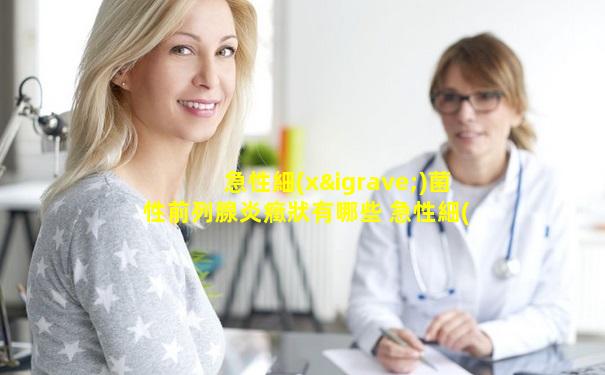 急性細(xì)菌性前列腺炎癥狀有哪些 急性細(xì)菌性前列腺炎發(fā)病特征